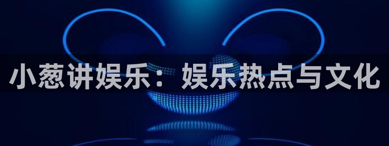 聚富投资：小葱讲娱乐：娱乐热点与文化