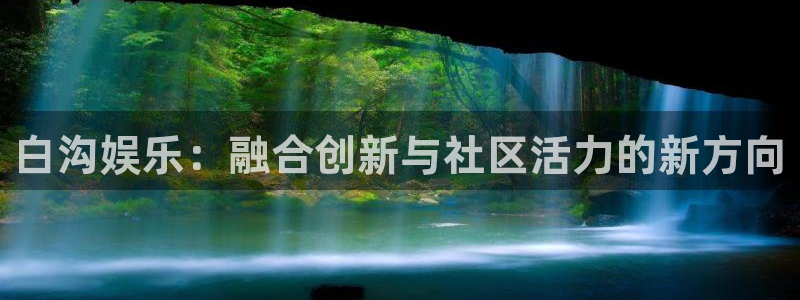 聚富手袋厂：白沟娱乐：融合创新与社区活力的新方向