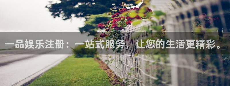 聚富宝诈骗：一品娱乐注册：一站式服务，让您的生活更精彩。