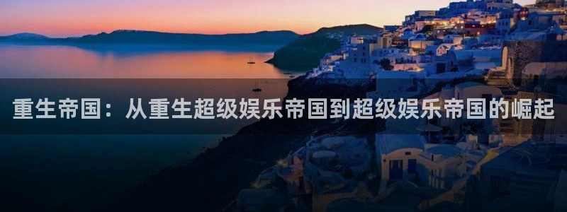 工银聚富有风险吗：重生帝国：从重生超级娱乐帝国到超级娱乐帝国的崛起
