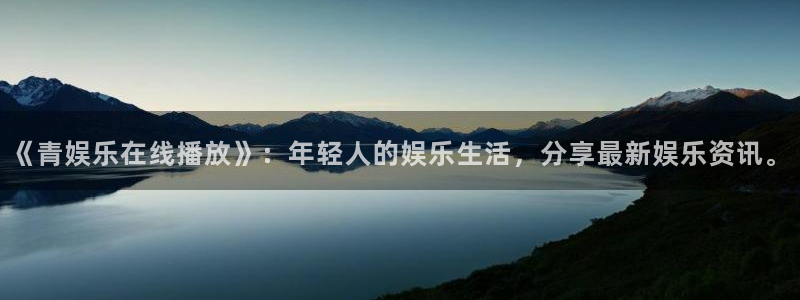 聚富家园：《青娱乐在线播放》：年轻人的娱乐生活，分享最新娱乐资讯。