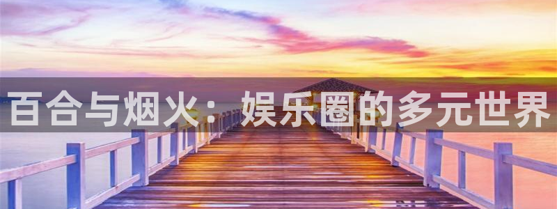 聚富分期：百合与烟火：娱乐圈的多元世界