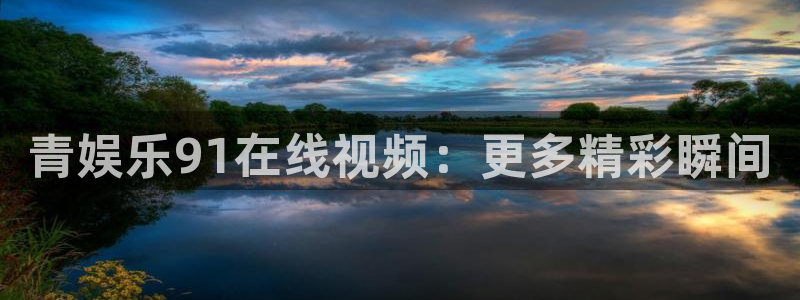 聚富鑫是正规公司吗：青娱乐91在线视频：更多精彩瞬间